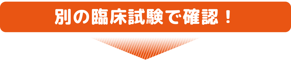 別の臨床試験で確認！