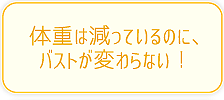 体重は減っているのにバストが変わらない！