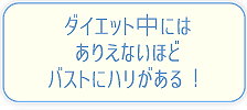 ダイエット中にはあり得ないほどバストにハリがある！