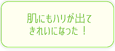 肌にもハリが出てきれいになった！